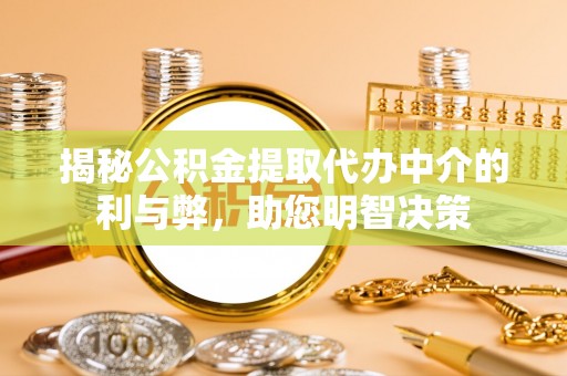 宜兴揭秘公积金提取代办中介的利与弊，助您明智决策