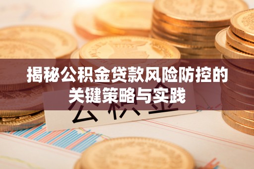 宜兴揭秘公积金贷款风险防控的关键策略与实践
