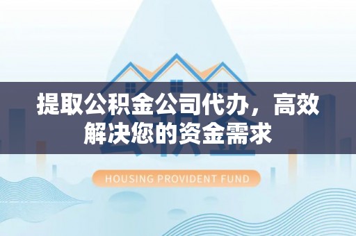 宜兴提取公积金公司代办，高效解决您的资金需求