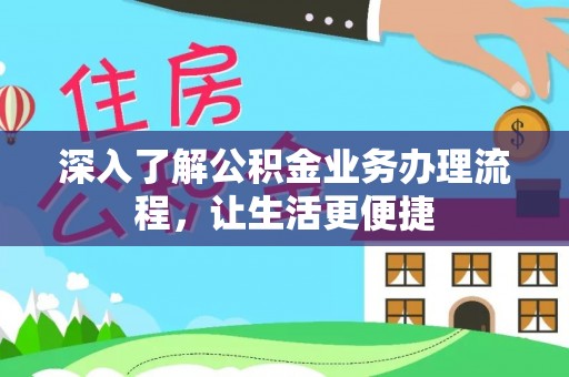 宜兴深入了解公积金业务办理流程，让生活更便捷