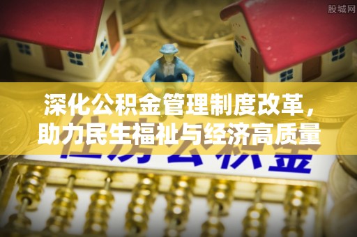宜兴深化公积金管理制度改革，助力民生福祉与经济高质量发展