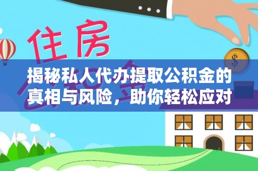 宜兴揭秘私人代办提取公积金的真相与风险，助你轻松应对资金难题