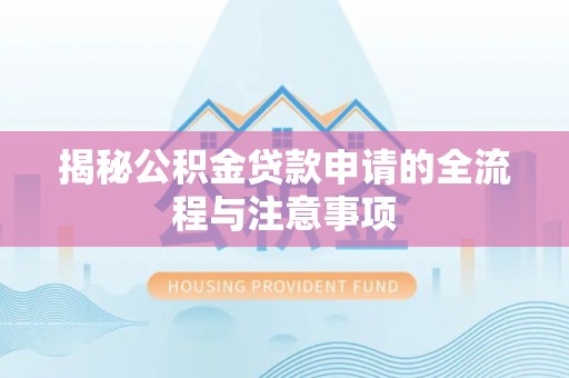 宜兴揭秘公积金贷款申请的全流程与注意事项