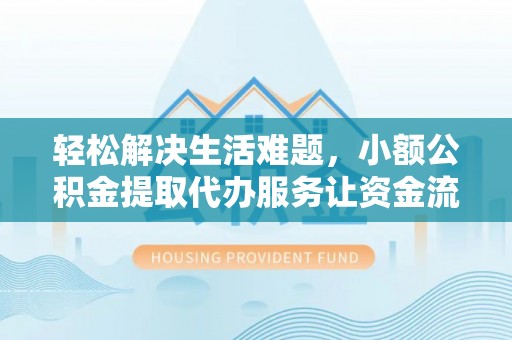 宜兴轻松解决生活难题，小额公积金提取代办服务让资金流动更便捷