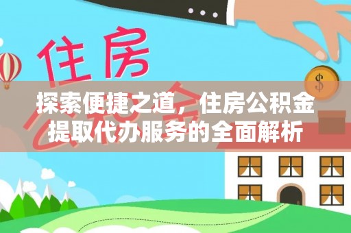 宜兴探索便捷之道，住房公积金提取代办服务的全面解析