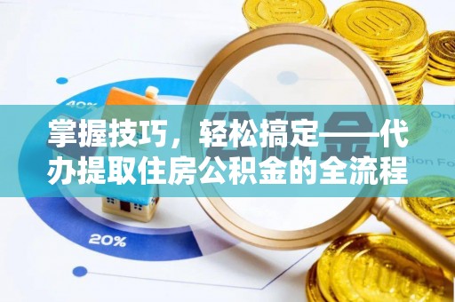 宜兴掌握技巧，轻松搞定——代办提取住房公积金的全流程解析