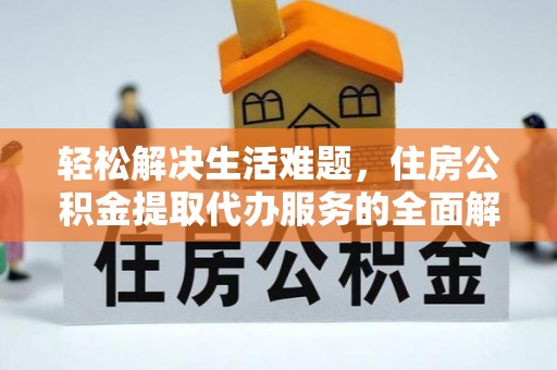 宜兴轻松解决生活难题，住房公积金提取代办服务的全面解析