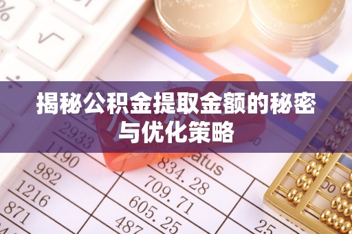 宜兴揭秘公积金提取金额的秘密与优化策略