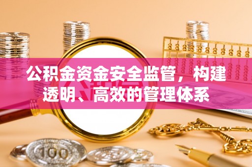 宜兴公积金资金安全监管，构建透明、高效的管理体系