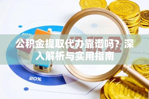 宜兴公积金提取代办靠谱吗？深入解析与实用指南