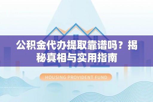 宜兴公积金代办提取靠谱吗？揭秘真相与实用指南