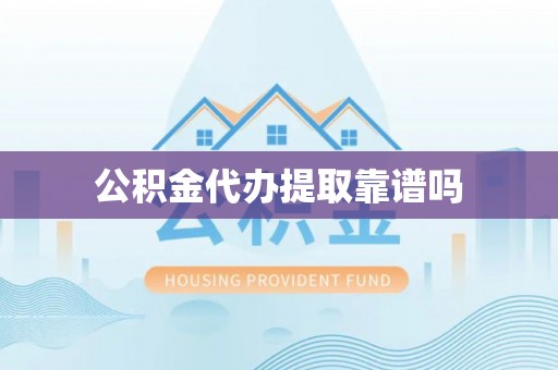 宜兴公积金代办提取靠谱吗
