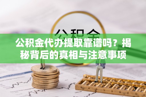 宜兴公积金代办提取靠谱吗？揭秘背后的真相与注意事项