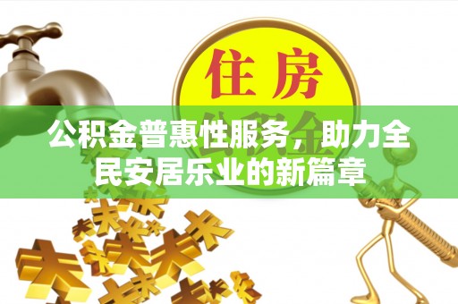 宜兴公积金普惠性服务，助力全民安居乐业的新篇章