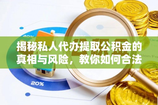 宜兴揭秘私人代办提取公积金的真相与风险，教你如何合法合规操作