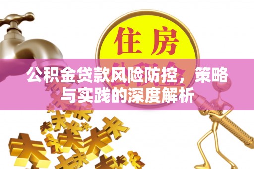 宜兴公积金贷款风险防控，策略与实践的深度解析