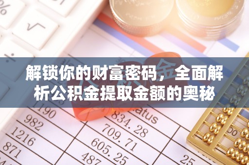 宜兴解锁你的财富密码，全面解析公积金提取金额的奥秘
