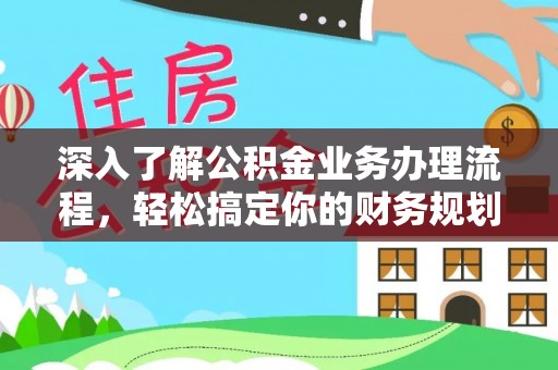 宜兴深入了解公积金业务办理流程，轻松搞定你的财务规划