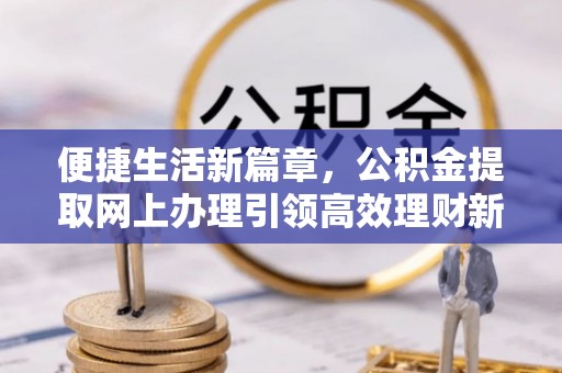 宜兴便捷生活新篇章，公积金提取网上办理引领高效理财新趋势