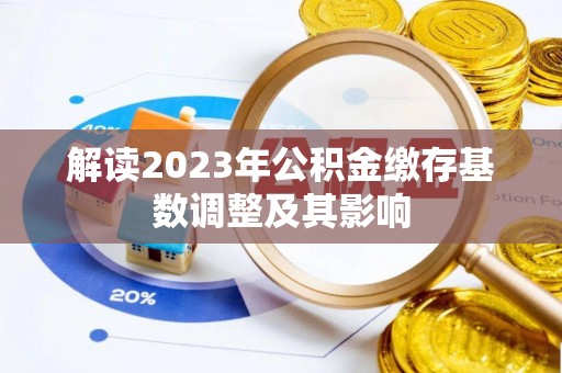 宜兴解读2023年公积金缴存基数调整及其影响