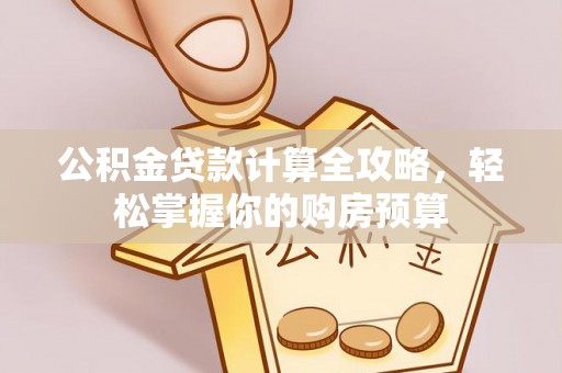 宜兴公积金贷款计算全攻略，轻松掌握你的购房预算
