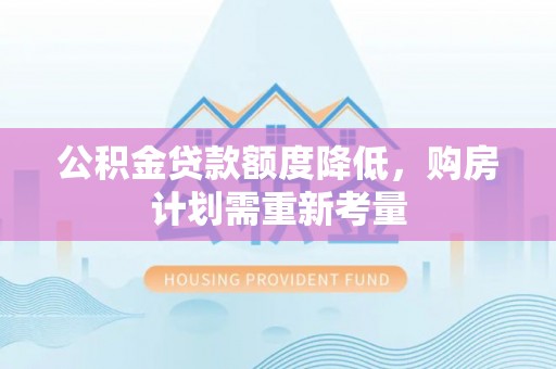 宜兴公积金贷款额度降低，购房计划需重新考量