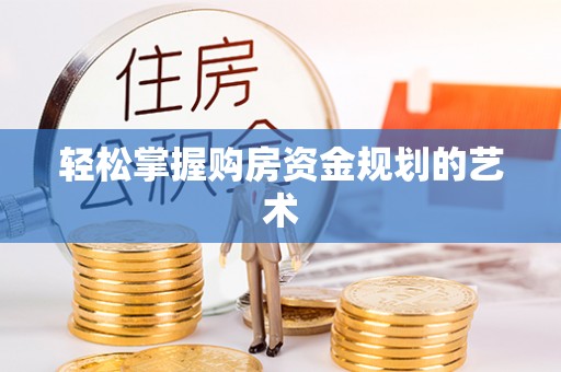 宜兴轻松掌握购房资金规划的艺术
