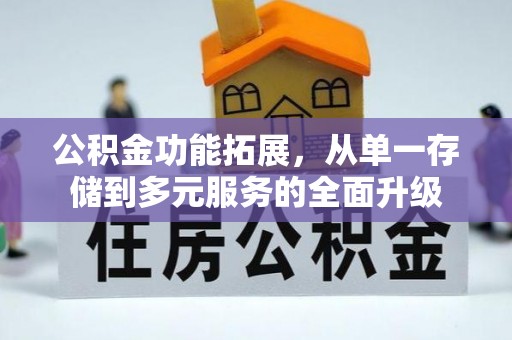 宜兴公积金功能拓展，从单一存储到多元服务的全面升级