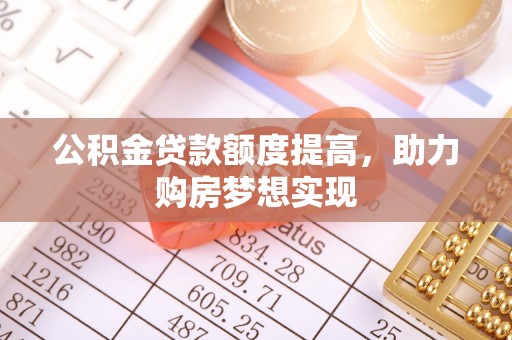 宜兴公积金贷款额度提高，助力购房梦想实现