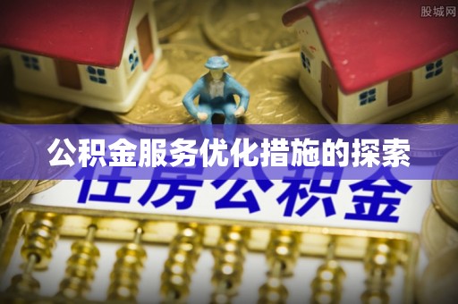 宜兴公积金服务优化措施的探索