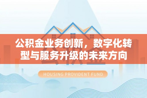 宜兴公积金业务创新，数字化转型与服务升级的未来方向
