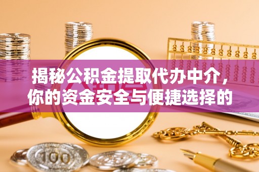 宜兴揭秘公积金提取代办中介，你的资金安全与便捷选择的平衡点