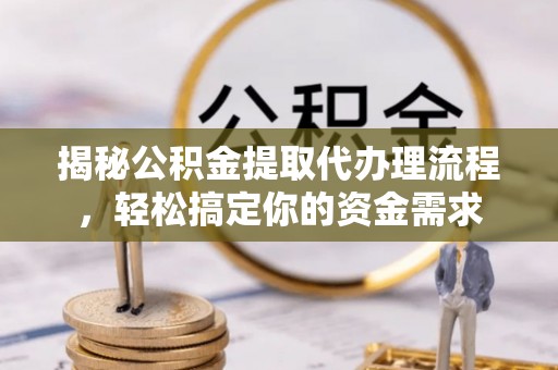 宜兴揭秘公积金提取代办理流程，轻松搞定你的资金需求