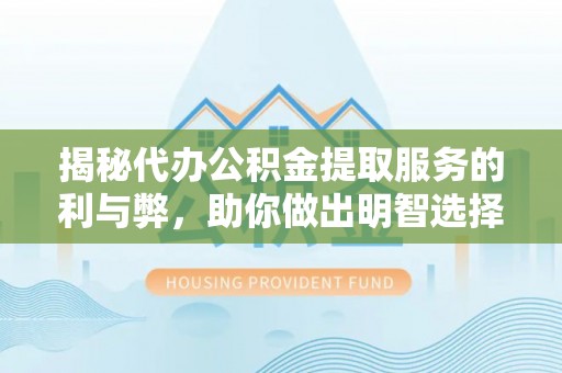 宜兴揭秘代办公积金提取服务的利与弊，助你做出明智选择