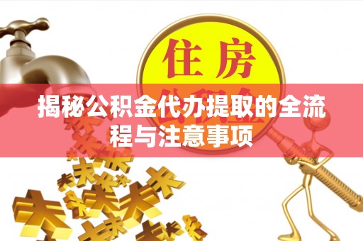 宜兴揭秘公积金代办提取的全流程与注意事项