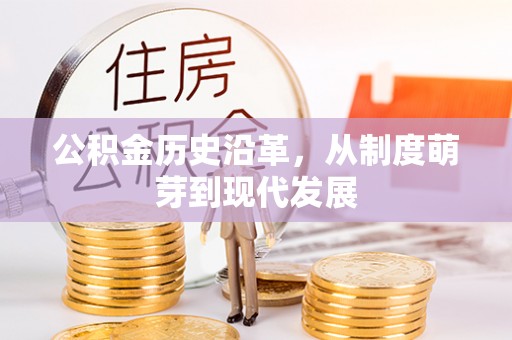 宜兴公积金历史沿革，从制度萌芽到现代发展