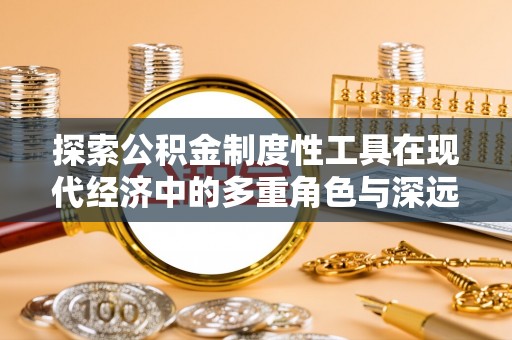 宜兴探索公积金制度性工具在现代经济中的多重角色与深远影响