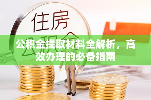 宜兴公积金提取材料全解析，高效办理的必备指南
