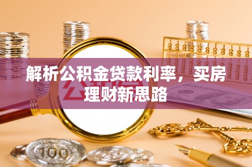 宜兴解析公积金贷款利率，买房理财新思路