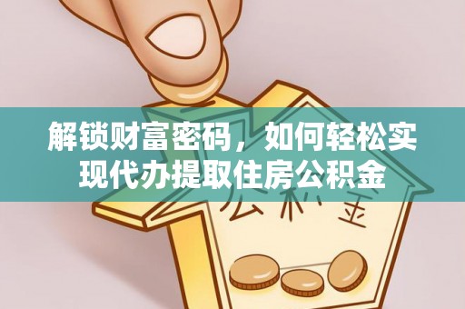 宜兴解锁财富密码，如何轻松实现代办提取住房公积金