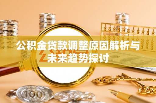 宜兴公积金贷款调整原因解析与未来趋势探讨