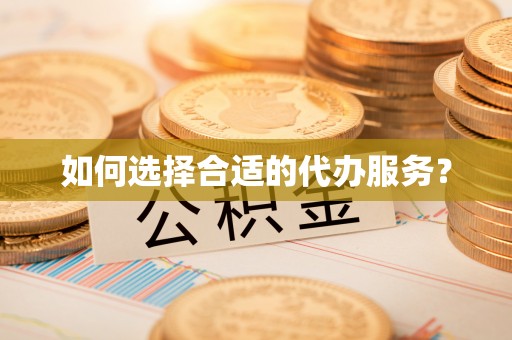 宜兴如何选择合适的代办服务？