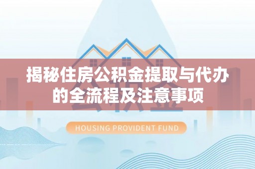 宜兴揭秘住房公积金提取与代办的全流程及注意事项