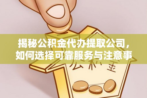 宜兴揭秘公积金代办提取公司，如何选择可靠服务与注意事项