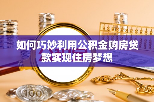 宜兴如何巧妙利用公积金购房贷款实现住房梦想