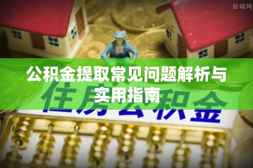 宜兴公积金提取常见问题解析与实用指南