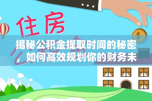 宜兴揭秘公积金提取时间的秘密，如何高效规划你的财务未来