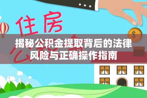 宜兴揭秘公积金提取背后的法律风险与正确操作指南