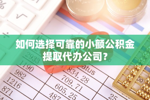 宜兴如何选择可靠的小额公积金提取代办公司？
