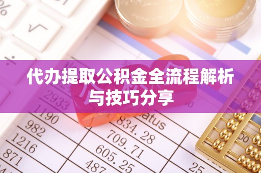 宜兴代办提取公积金全流程解析与技巧分享
